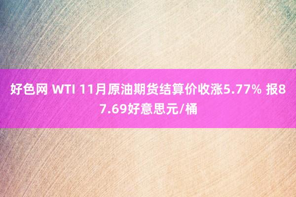 好色网 WTI 11月原油期货结算价收涨5.77% 报87.69好意思元/桶