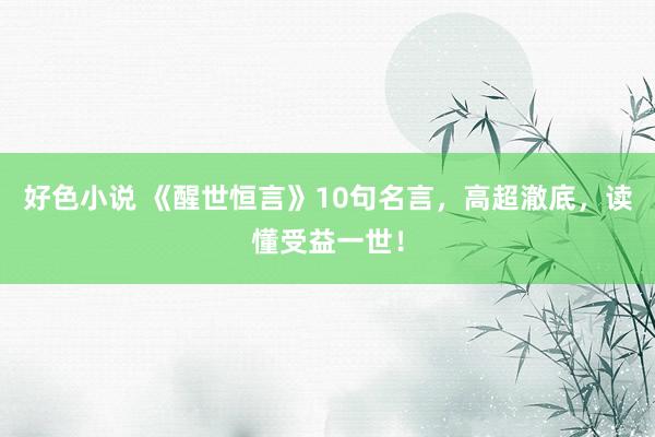 好色小说 《醒世恒言》10句名言，高超澈底，读懂受益一世！