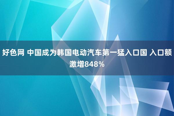 好色网 中国成为韩国电动汽车第一猛入口国 入口额激增848%