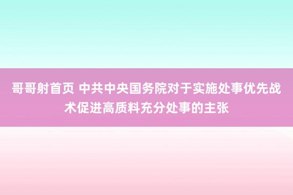 哥哥射首页 中共中央　国务院对于实施处事优先战术促进高质料充分处事的主张