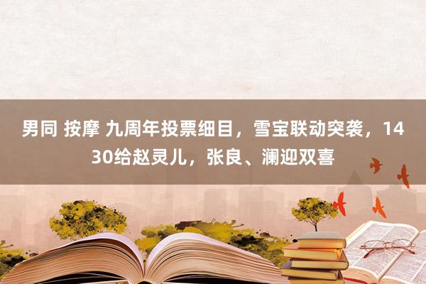 男同 按摩 九周年投票细目，雪宝联动突袭，1430给赵灵儿，张良、澜迎双喜