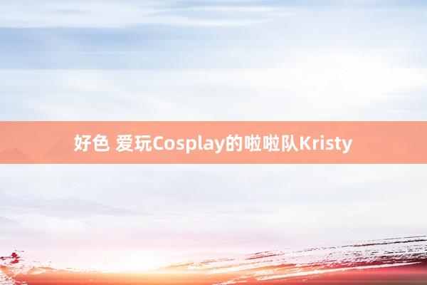 好色 爱玩Cosplay的啦啦队Kristy