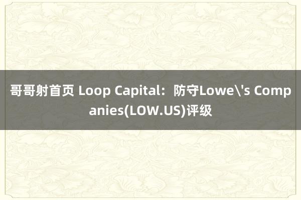 哥哥射首页 Loop Capital：防守Lowe's Companies(LOW.US)评级