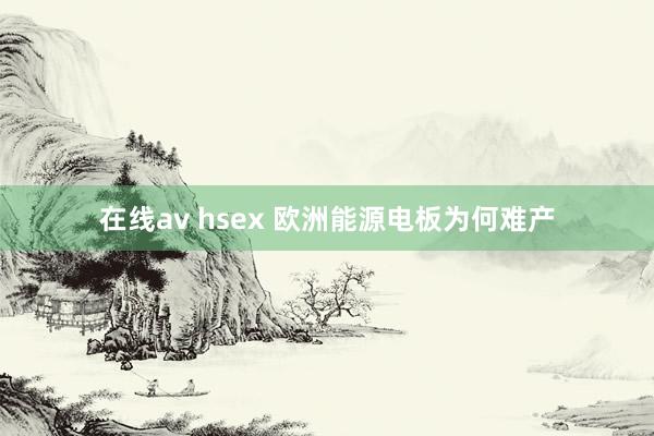 在线av hsex 欧洲能源电板为何难产