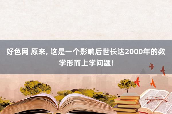 好色网 原来， 这是一个影响后世长达2000年的数学形而上学问题!