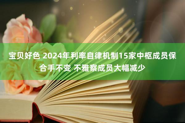 宝贝好色 2024年利率自律机制15家中枢成员保合手不变 不雅察成员大幅减少