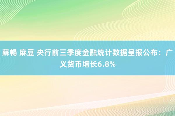 蘇暢 麻豆 央行前三季度金融统计数据呈报公布：广义货币增长6.8%