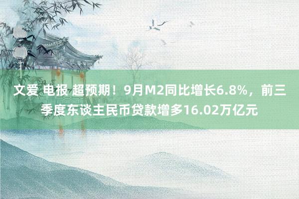 文爱 电报 超预期！9月M2同比增长6.8%，前三季度东谈主民币贷款增多16.02万亿元