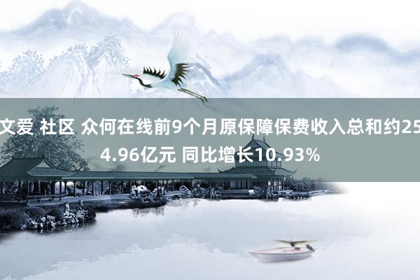 文爱 社区 众何在线前9个月原保障保费收入总和约254.96亿元 同比增长10.93%