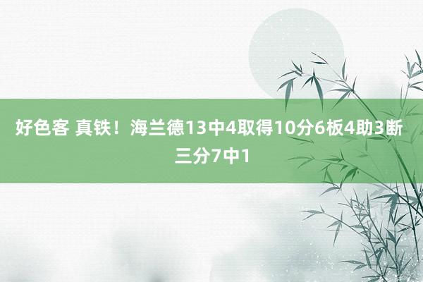 好色客 真铁！海兰德13中4取得10分6板4助3断 三分7中1