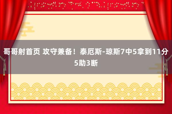 哥哥射首页 攻守兼备！泰厄斯-琼斯7中5拿到11分5助3断