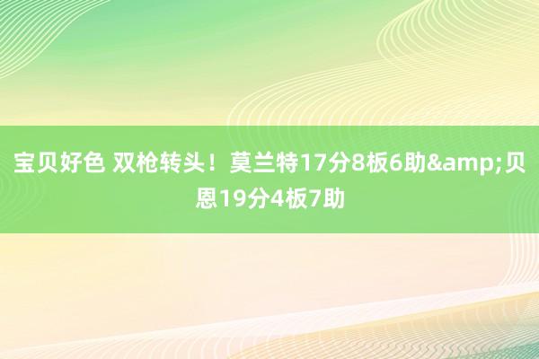 宝贝好色 双枪转头！莫兰特17分8板6助&贝恩19分4板7助