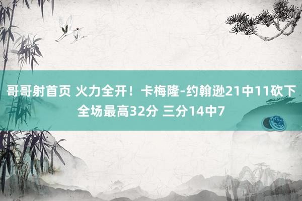 哥哥射首页 火力全开！卡梅隆-约翰逊21中11砍下全场最高32分 三分14中7