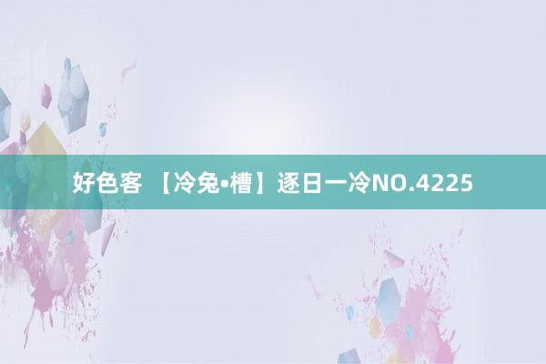 好色客 【冷兔•槽】逐日一冷NO.4225