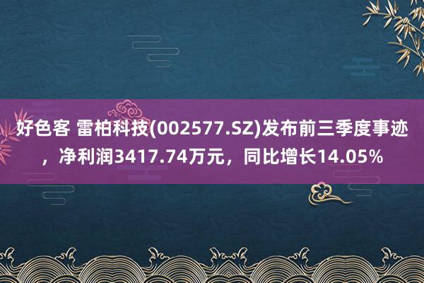 好色客 雷柏科技(002577.SZ)发布前三季度事迹，净利润3417.74万元，同比增长14.05%