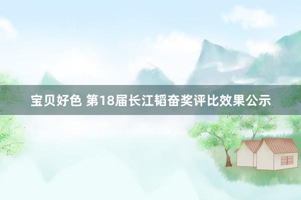 宝贝好色 第18届长江韬奋奖评比效果公示