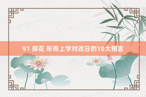 91 探花 形而上学对改日的10大预言