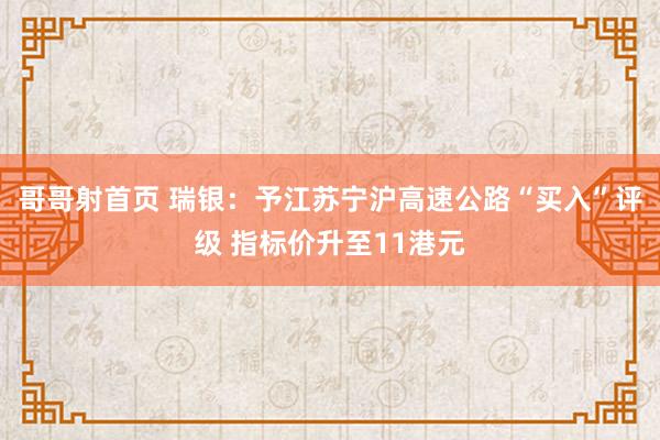 哥哥射首页 瑞银：予江苏宁沪高速公路“买入”评级 指标价升至11港元