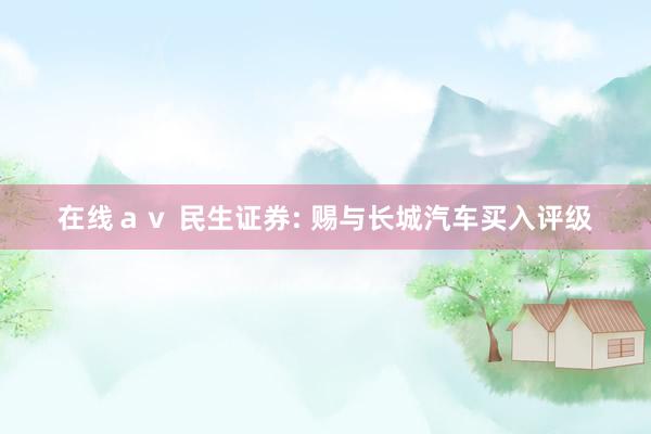 在线ａｖ 民生证券: 赐与长城汽车买入评级