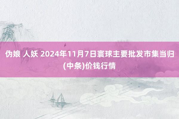 伪娘 人妖 2024年11月7日寰球主要批发市集当归(中条)价钱行情