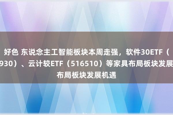 好色 东说念主工智能板块本周走强，软件30ETF（562930）、云计较ETF（516510）等家具布局板块发展机遇