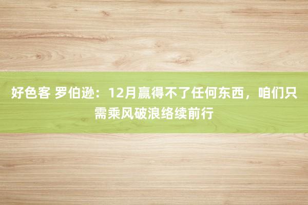 好色客 罗伯逊：12月赢得不了任何东西，咱们只需乘风破浪络续前行