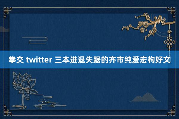 拳交 twitter 三本进退失踞的齐市纯爱宏构好文