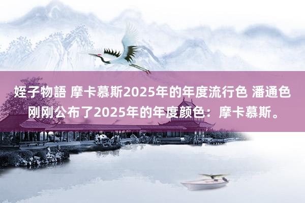 姪子物語 摩卡慕斯2025年的年度流行色 潘通色刚刚公布了2025年的年度颜色：摩卡慕斯。