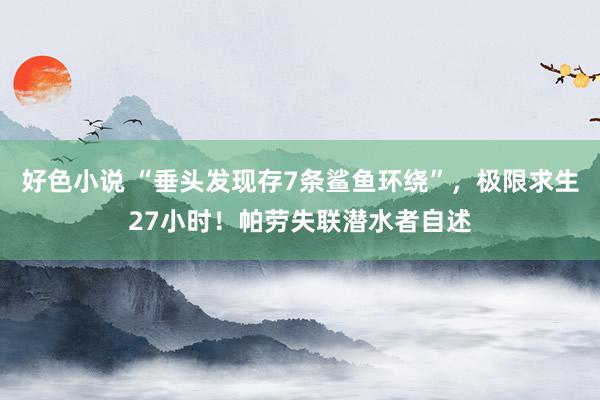 好色小说 “垂头发现存7条鲨鱼环绕”，极限求生27小时！帕劳失联潜水者自述