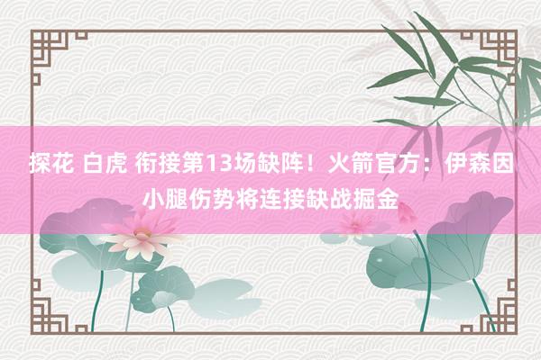 探花 白虎 衔接第13场缺阵！火箭官方：伊森因小腿伤势将连接缺战掘金