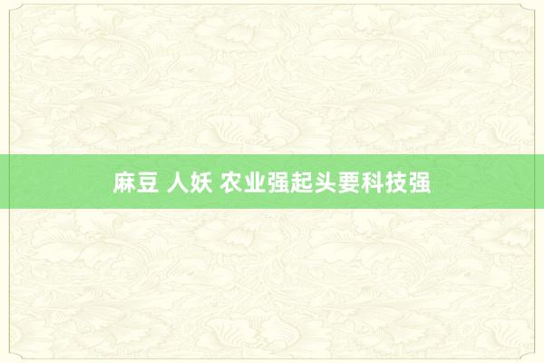 麻豆 人妖 农业强起头要科技强